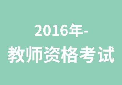 2016年-教师资格考试主要内容
