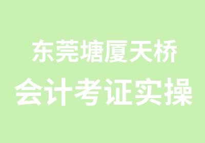 东莞塘厦天桥会计考证实操培训班