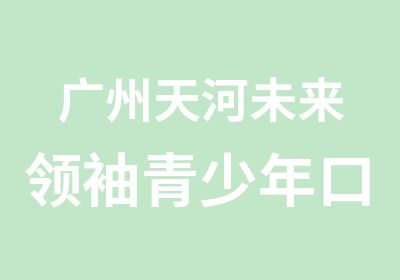 广州天河未来青少年口才训练学习班