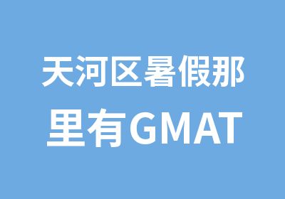 天河区暑假那里有GMAT精品小班