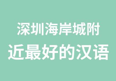 深圳海岸城附近好的汉语培训学校