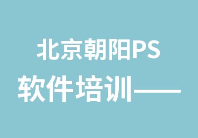 北京朝阳PS软件培训——旗聚英才朝阳分校