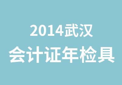 2014武汉会计证年检具体时间期限