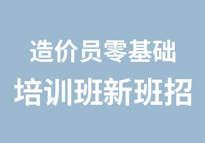 造价员零基础培训班新班招生中