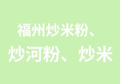 福州炒米粉、炒河粉、炒米饭、炒面培训