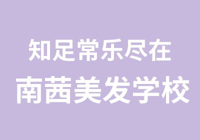 知足常乐尽在南茜美发学校