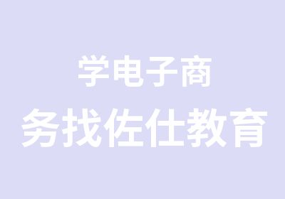 学电子商务找佐仕教育