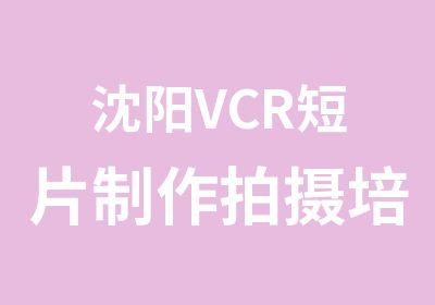 沈阳VCR短片制作拍摄培训