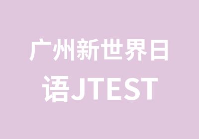 广州新世界日语JTEST留学辅导班