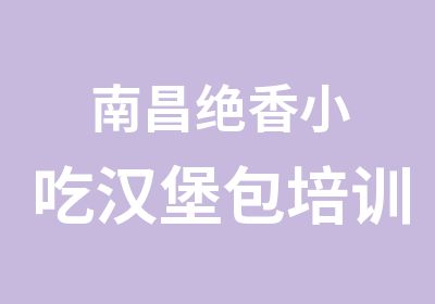 南昌绝香小吃汉堡包培训