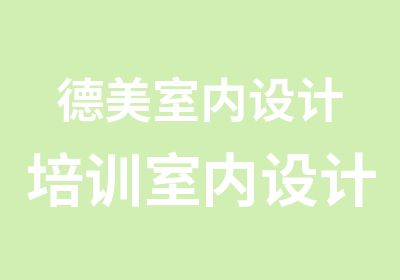 德美室内设计培训室内设计班