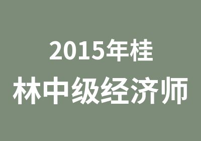 2015年桂林中级经济师考试培训课程