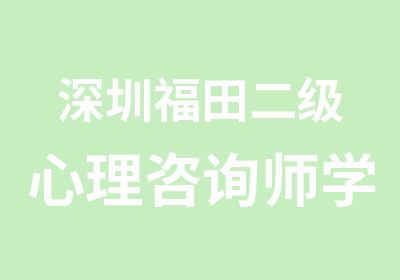 深圳福田二级心理咨询师学习班