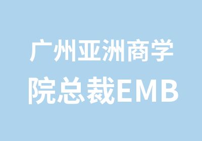 广州亚洲商学院总裁EMBA课程研修