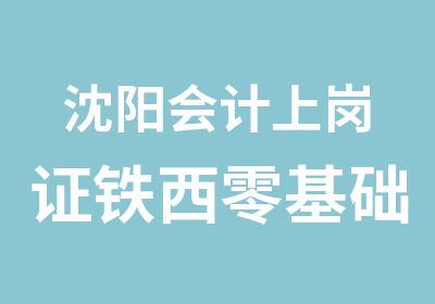 沈阳会计上岗证铁西零基础学习