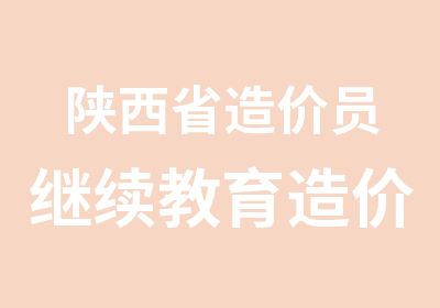 陕西省造价员继续教育造价员复审造价员继续教育