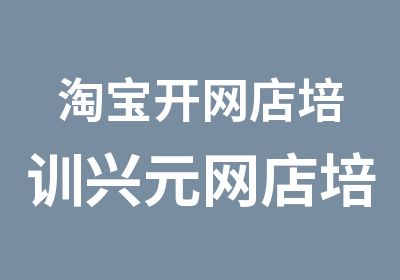 开网店培训兴元网店培训基地