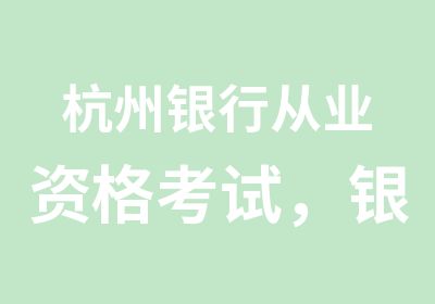 杭州银行从业资格考试，银行初级考试培训