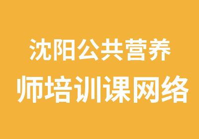 沈阳公共营养师培训课网络课程