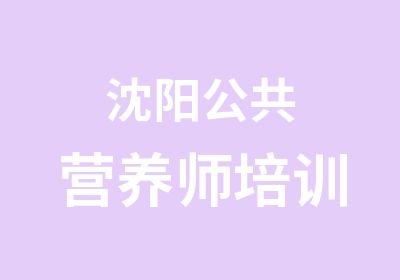 沈阳公共营养师培训