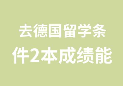 去德国留学条件2本成绩能申请到哪几所工