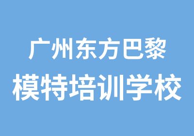 广州东方巴黎模特培训学校招生简章