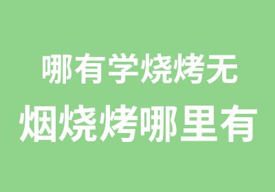 哪有学烧烤无烟烧烤哪里有培训烧烤