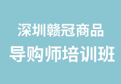 深圳赣冠商品导购师培训班