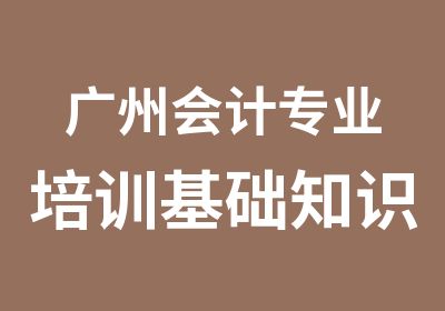 广州会计专业培训基础知识真帐实操班