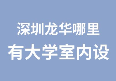 深圳龙华哪里有大学室内设计培训