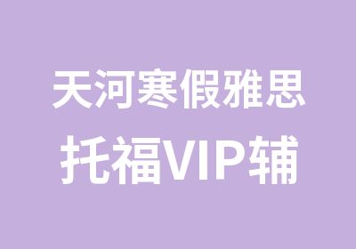 天河寒假雅思托福VIP辅导班