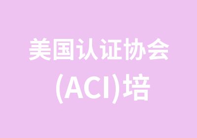 美国认证协会(ACI)培训