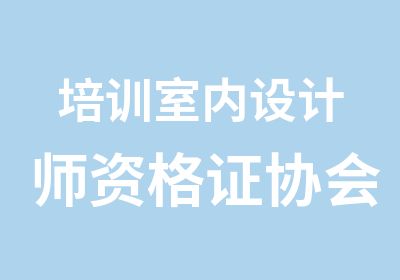 培训室内设计师资格证协会机构中心