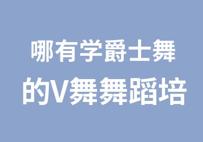 哪有学爵士舞的V舞舞蹈培训中心