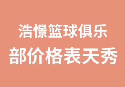 浩憬篮球俱乐部价格表天秀花园体大基地