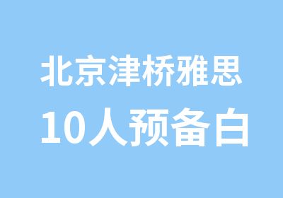 北京津桥雅思10人预备白金班