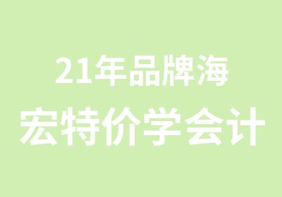 21年品牌海宏特价学会计证培训会计实操