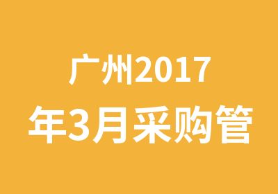 广州2017年3月采购管理系统培训开始报名了