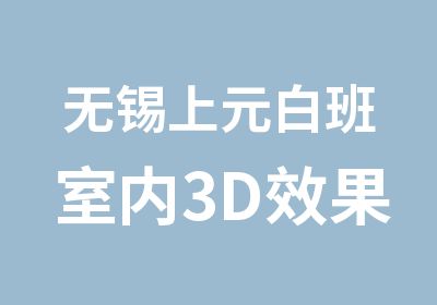 无锡上元白班室内3D效果图开课公告