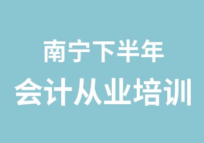 南宁下半年会计从业培训