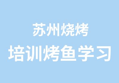 苏州烧烤培训烤鱼学习