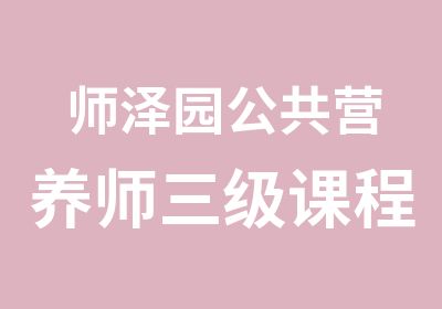 师泽园公共营养师三级课程培训