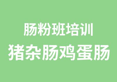 肠粉班培训猪杂肠鸡蛋肠