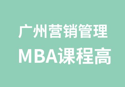 广州营销管理MBA课程研修班
