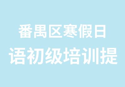 番禺区寒假日语初级培训