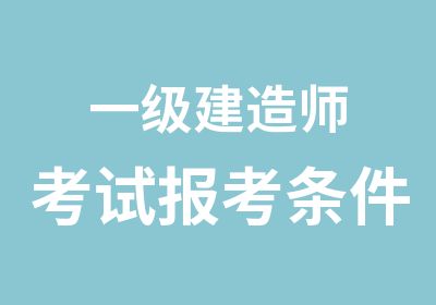 一级建造师考试报考条件