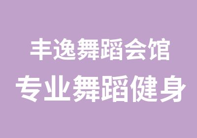 丰逸舞蹈会馆专业舞蹈健身俱乐部