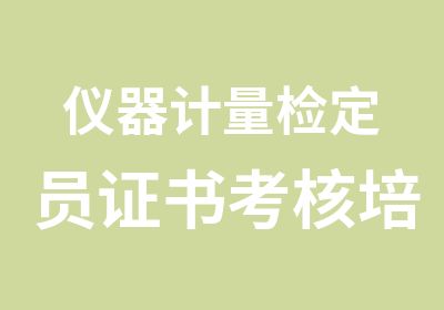 仪器计量检定员证书考核培训到哪里