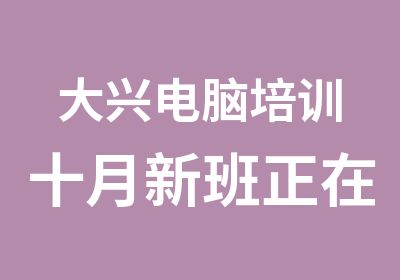 大兴电脑培训十月新班正在报名中