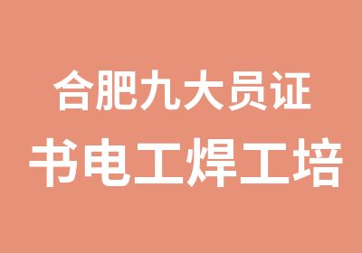 合肥九大员证书<em>电工</em>焊工培训